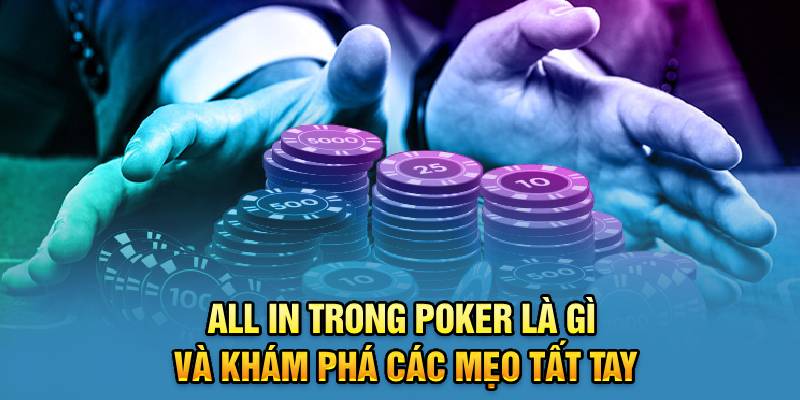 All In Trong Poker Là Gì Và Khám Phá Các Mẹo Tất Tay