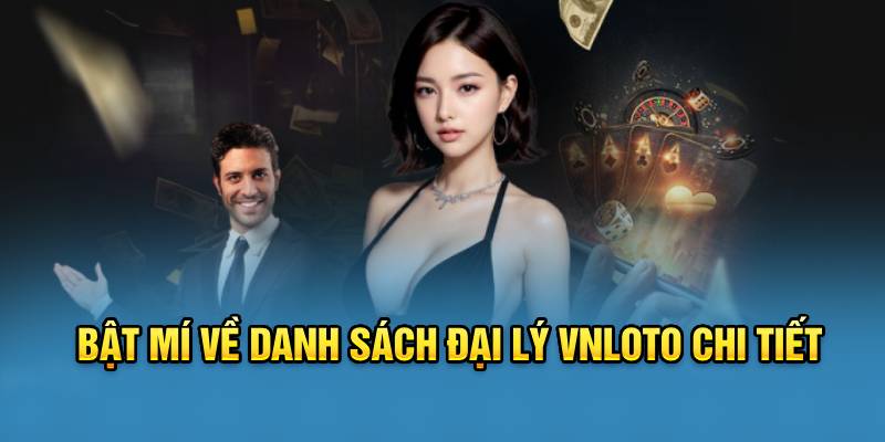 Bật Mí Về Danh Sách Đại Lý VNLOTO Chi Tiết Cho Tân Thủ