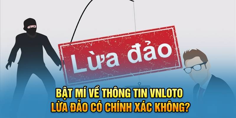 Bật Mí Về Thông Tin VNLOTO Lừa Đảo Có Chính Xác Không?