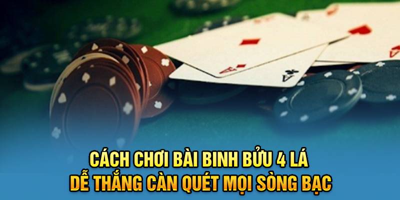 Cách Chơi Bài Binh Bửu 4 Lá Dễ Thắng Càn Quét Mọi Sòng Bạc