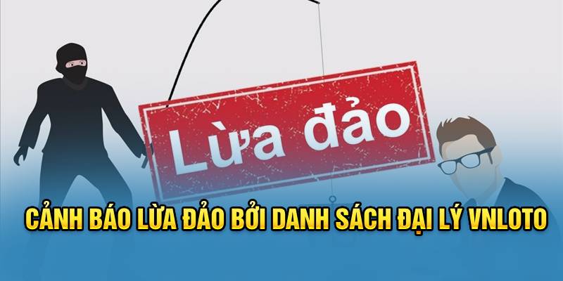 Cảnh báo lừa đảo bởi danh sách đại lý VNLOTO