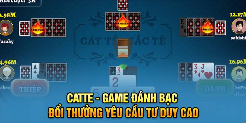 Catte - Game đánh bạc đổi thưởng yêu cầu tư duy cao