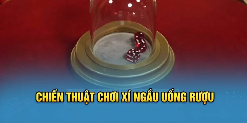 Chiến thuật chơi xí ngầu uống rượu