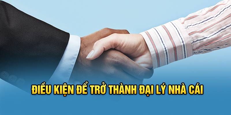 Điều kiện để trở thành đại lý nhà cái