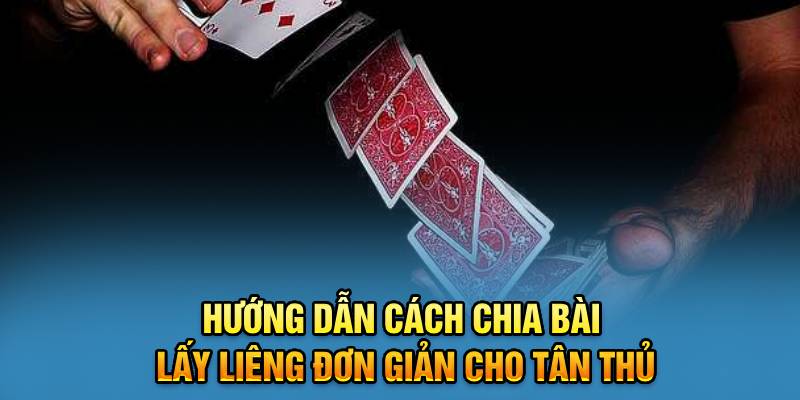 Hướng dẫn cách chia bài lấy liêng đơn giản cho tân thủ