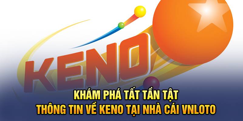 Khám Phá Tất Tần Tật Thông Tin Về Keno Tại Nhà Cái VNLOTO