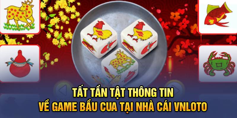 Tất Tần Tật Thông Tin về Game Bầu Cua Tại Nhà Cái VNLOTO