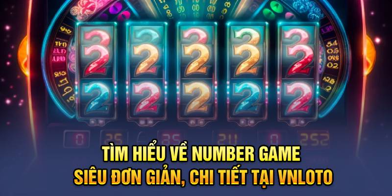 Tìm Hiểu Về Number Game Siêu Đơn Giản, Chi Tiết Tại VNLOTO